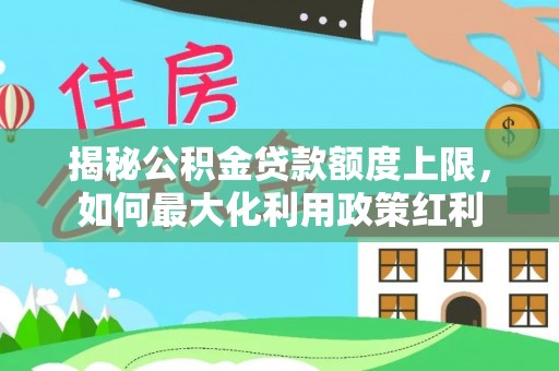 玉泉揭秘公积金贷款额度上限，如何最大化利用政策红利