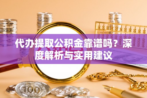 玉泉代办提取公积金靠谱吗？深度解析与实用建议