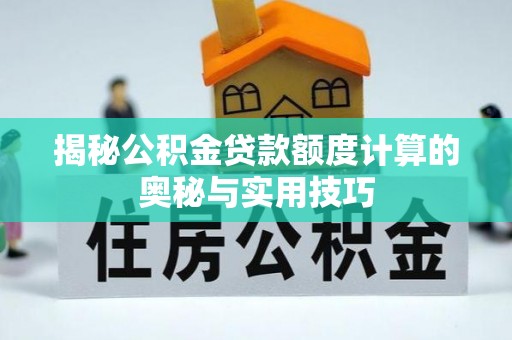 玉泉揭秘公积金贷款额度计算的奥秘与实用技巧