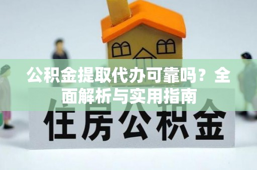玉泉公积金提取代办可靠吗？全面解析与实用指南