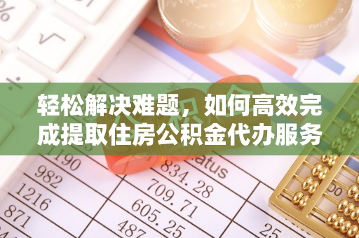 玉泉轻松解决难题，如何高效完成提取住房公积金代办服务