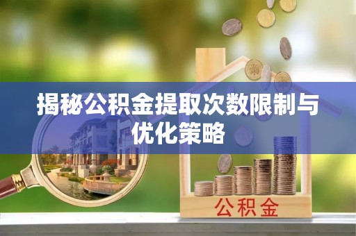 玉泉揭秘公积金提取次数限制与优化策略