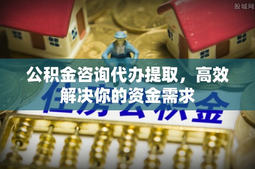 玉泉公积金咨询代办提取，高效解决你的资金需求