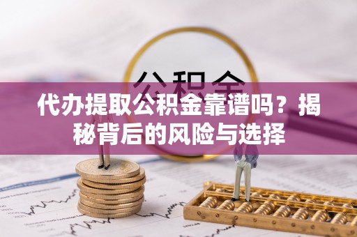 玉泉代办提取公积金靠谱吗？揭秘背后的风险与选择
