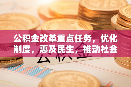 玉泉公积金改革重点任务，优化制度，惠及民生，推动社会公平