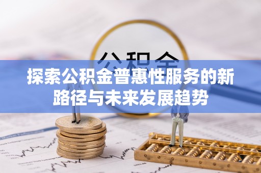 玉泉探索公积金普惠性服务的新路径与未来发展趋势