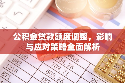 玉泉公积金贷款额度调整，影响与应对策略全面解析