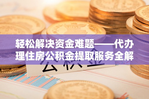 玉泉轻松解决资金难题——代办理住房公积金提取服务全解析