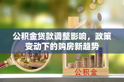 玉泉公积金贷款调整影响，政策变动下的购房新趋势