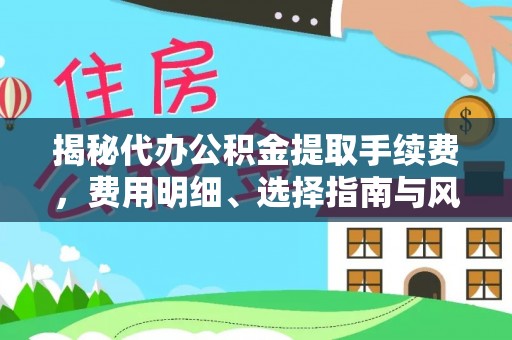 玉泉揭秘代办公积金提取手续费，费用明细、选择指南与风险防范
