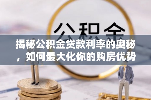 玉泉揭秘公积金贷款利率的奥秘，如何最大化你的购房优势
