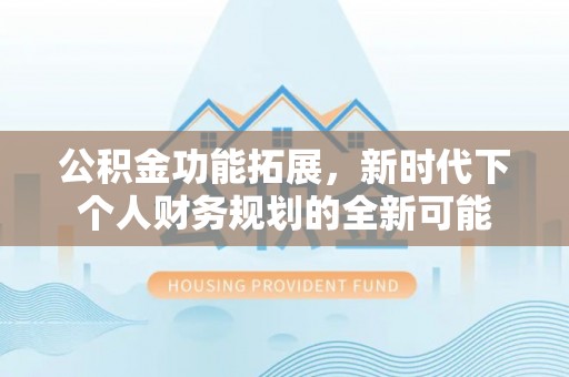 玉泉公积金功能拓展，新时代下个人财务规划的全新可能