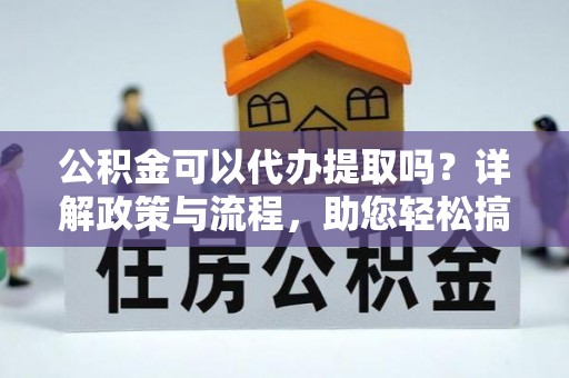 玉泉公积金可以代办提取吗？详解政策与流程，助您轻松搞定！