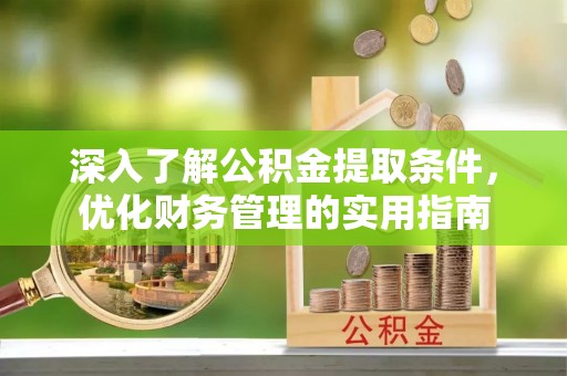 玉泉深入了解公积金提取条件，优化财务管理的实用指南