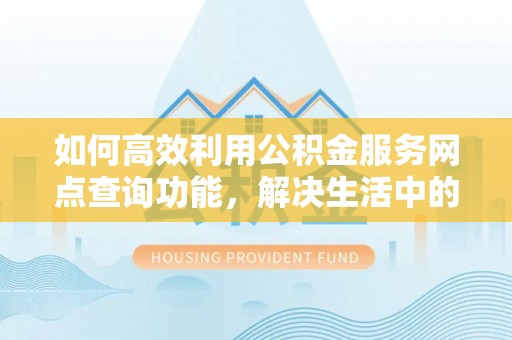 玉泉如何高效利用公积金服务网点查询功能，解决生活中的资金难题