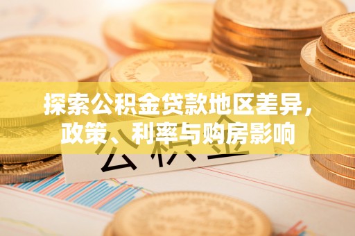 玉泉探索公积金贷款地区差异，政策、利率与购房影响