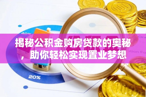 玉泉揭秘公积金购房贷款的奥秘，助你轻松实现置业梦想