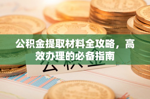 玉泉公积金提取材料全攻略，高效办理的必备指南