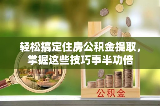 玉泉轻松搞定住房公积金提取，掌握这些技巧事半功倍