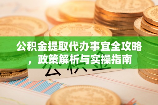 玉泉公积金提取代办事宜全攻略，政策解析与实操指南