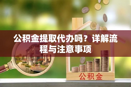 玉泉公积金提取代办吗？详解流程与注意事项