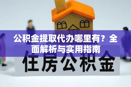 玉泉公积金提取代办哪里有？全面解析与实用指南