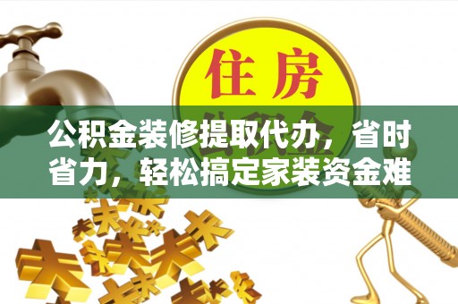 玉泉公积金装修提取代办，省时省力，轻松搞定家装资金难题