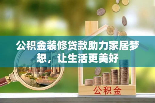 玉泉公积金装修贷款助力家居梦想，让生活更美好