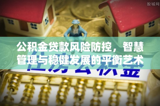 玉泉公积金贷款风险防控，智慧管理与稳健发展的平衡艺术