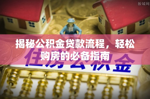 玉泉揭秘公积金贷款流程，轻松购房的必备指南