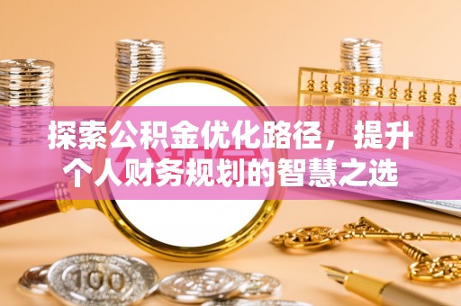 玉泉探索公积金优化路径，提升个人财务规划的智慧之选
