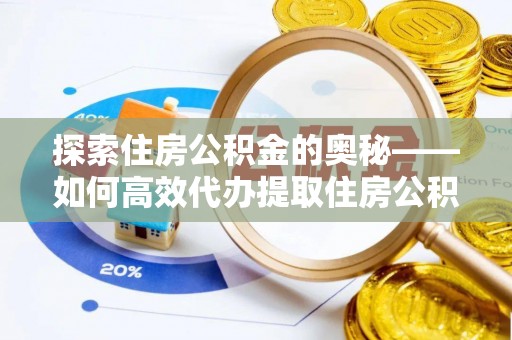 玉泉探索住房公积金的奥秘——如何高效代办提取住房公积金