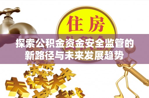玉泉探索公积金资金安全监管的新路径与未来发展趋势
