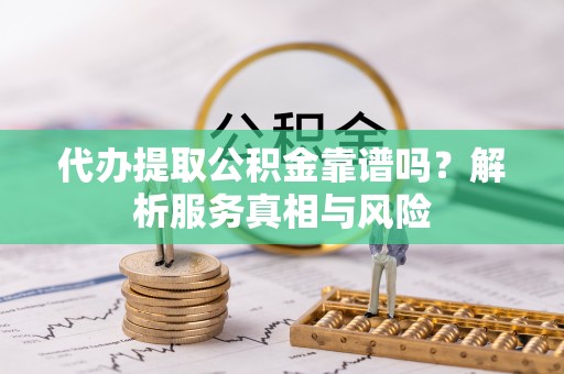 玉泉代办提取公积金靠谱吗？解析服务真相与风险
