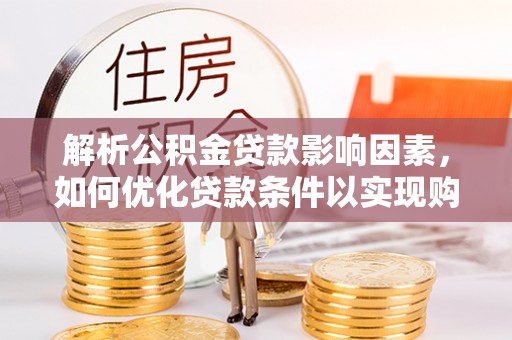 玉泉解析公积金贷款影响因素，如何优化贷款条件以实现购房梦想
