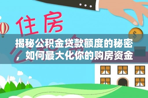 玉泉揭秘公积金贷款额度的秘密，如何最大化你的购房资金