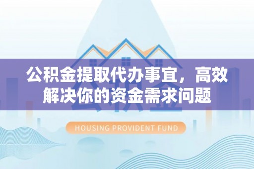 玉泉公积金提取代办事宜，高效解决你的资金需求问题
