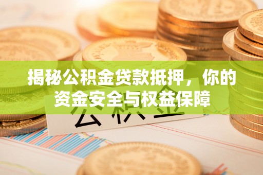 玉泉揭秘公积金贷款抵押，你的资金安全与权益保障
