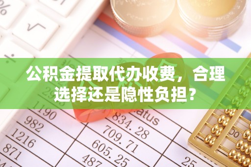 玉泉公积金提取代办收费，合理选择还是隐性负担？