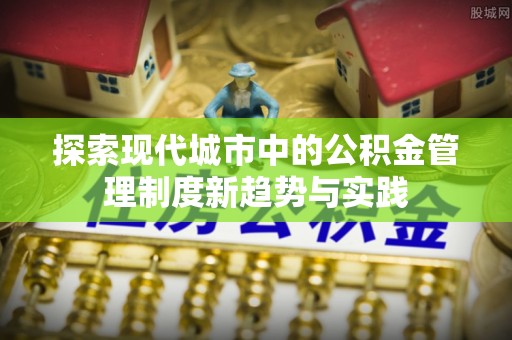 玉泉探索现代城市中的公积金管理制度新趋势与实践