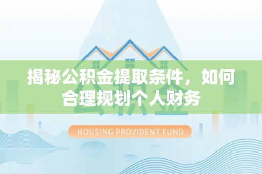 玉泉揭秘公积金提取条件，如何合理规划个人财务