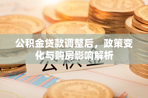 玉泉公积金贷款调整后，政策变化与购房影响解析