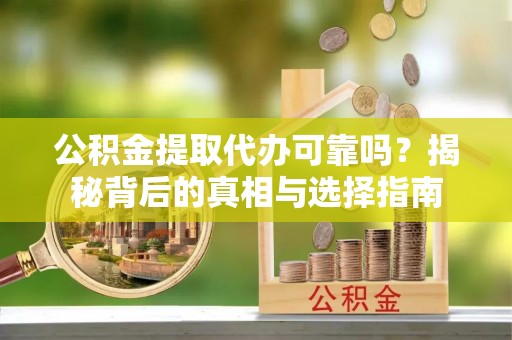 玉泉公积金提取代办可靠吗？揭秘背后的真相与选择指南