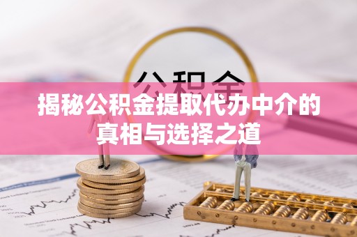 玉泉揭秘公积金提取代办中介的真相与选择之道