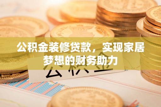 玉泉公积金装修贷款，实现家居梦想的财务助力
