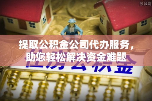 玉泉提取公积金公司代办服务，助您轻松解决资金难题