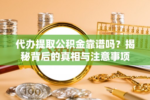 玉泉代办提取公积金靠谱吗？揭秘背后的真相与注意事项