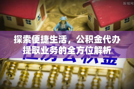 玉泉探索便捷生活，公积金代办提取业务的全方位解析