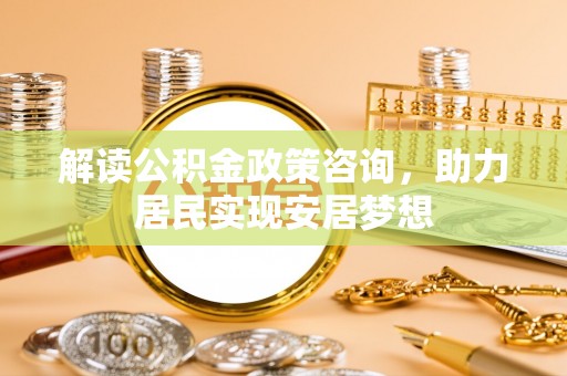 玉泉解读公积金政策咨询，助力居民实现安居梦想
