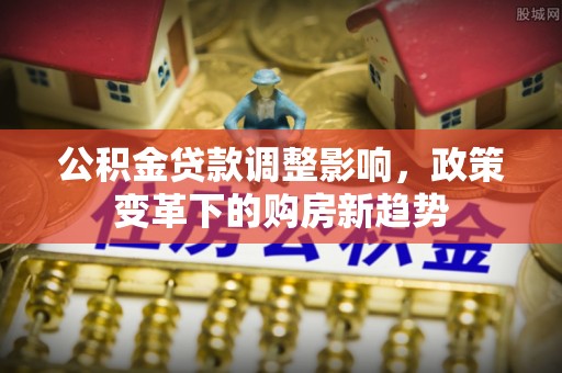 玉泉公积金贷款调整影响，政策变革下的购房新趋势